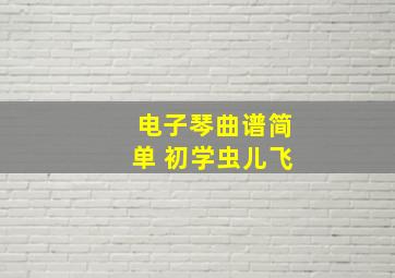 电子琴曲谱简单 初学虫儿飞